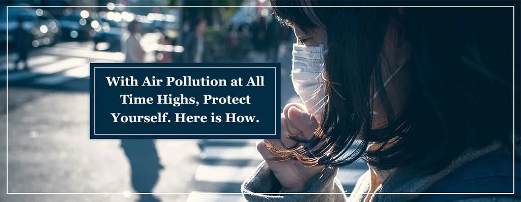 With Air Pollution at All Time Highs, How To Protect Yourself?
