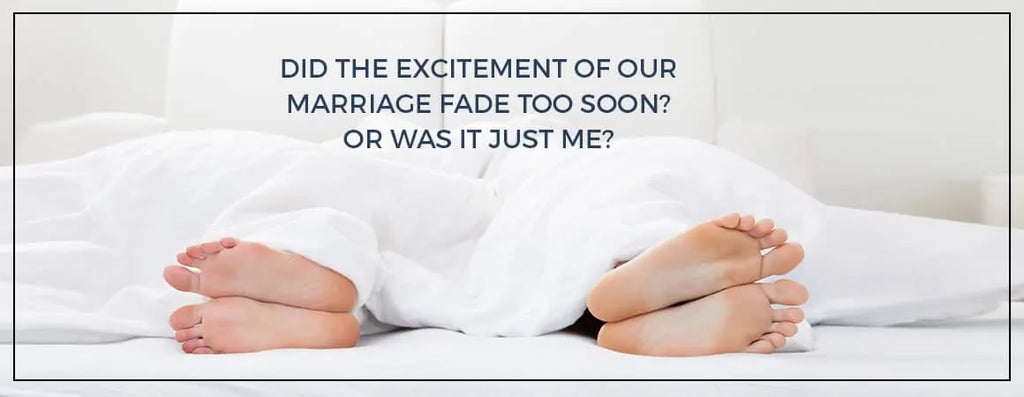 Why The Excitement Of Our Marriage Fade Too Soon? Or Was It Me?