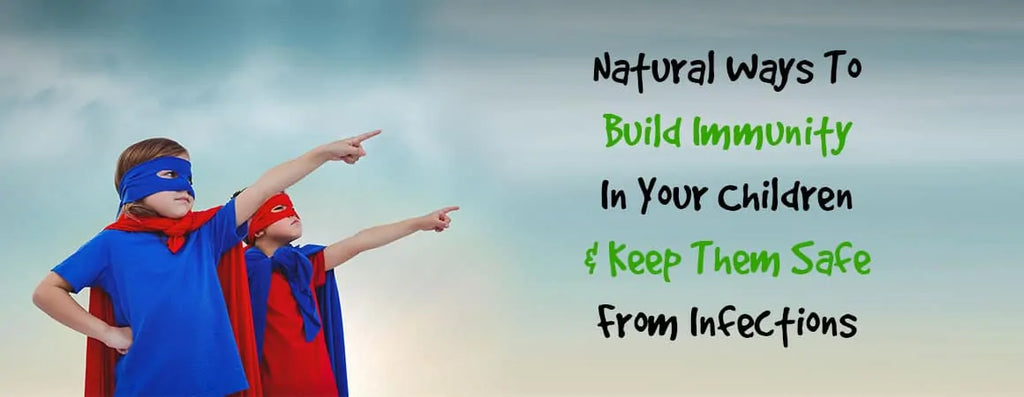 Natural Ways To Build Immunity In Your Children & Keep Them Safe From Infections