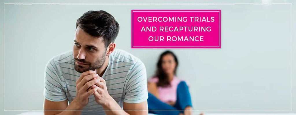 How To Overcome Trials and Recapturing Our Romance?