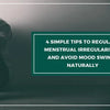 How To Regulate Menstrual Irregularities? Using Our 4 Simple Tips