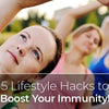5 Lifestyle Hacks to Boost Your Immunity!