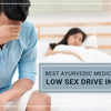 6 Top Ayurvedic Medicines for Low Sex Drive In Male