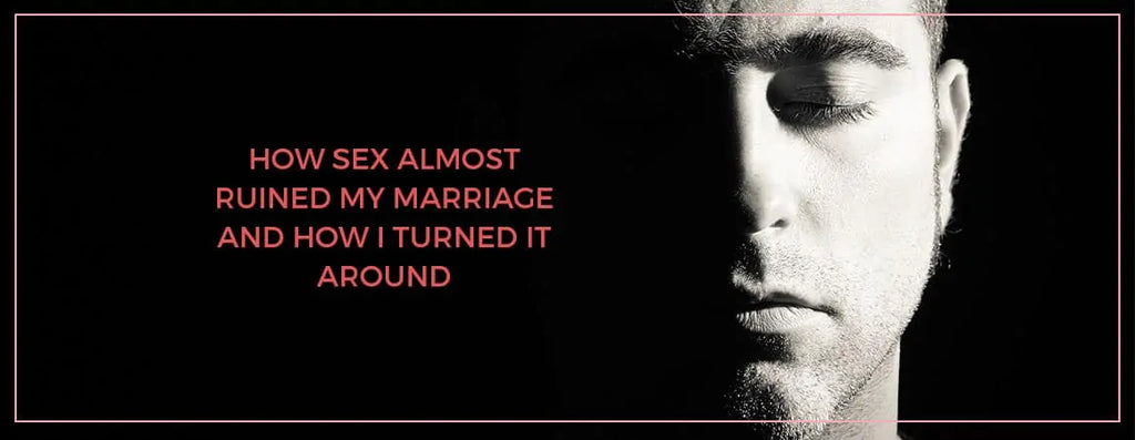 How sex almost ruined my marriage and how I turned it around