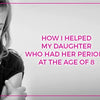 How I Helped My Daughter Who Had Her Periods At The Age Of 8