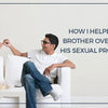 How I Helped My Brother Overcome His Sexual Problems?