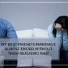 Friend’s Marriage Almost Ended Without Them Realising Why?